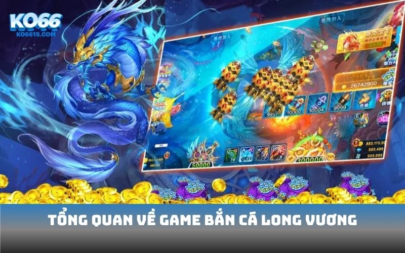 Tổng quan về game bắn cá long vương