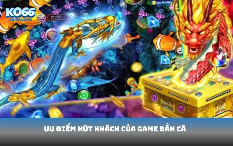 Ưu điểm hút khách của game bắn cá