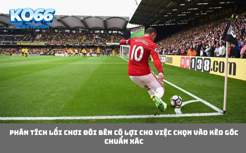 Phân tích lối chơi đôi bên có lợi cho việc chọn vào kèo góc chuẩn xác