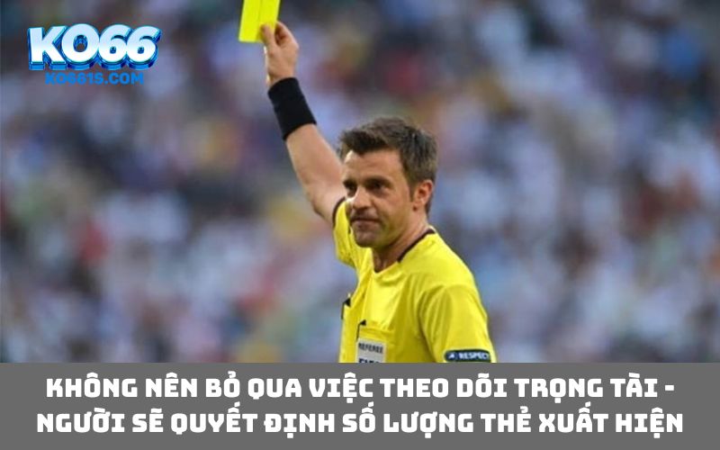 Không nên bỏ qua việc theo dõi trọng tài - người sẽ quyết định số lượng thẻ xuất hiện