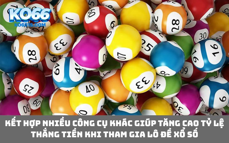 Kết hợp nhiều công cụ khác giúp tăng cao tỷ lệ thắng tiền khi tham gia lô đề xổ số