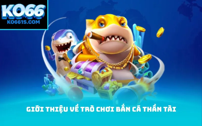 Giới thiệu về trò chơi bắn cá thần tài