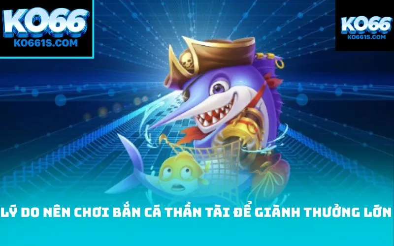 Lý do nên chơi bắn cá thần tài để giành thưởng lớn