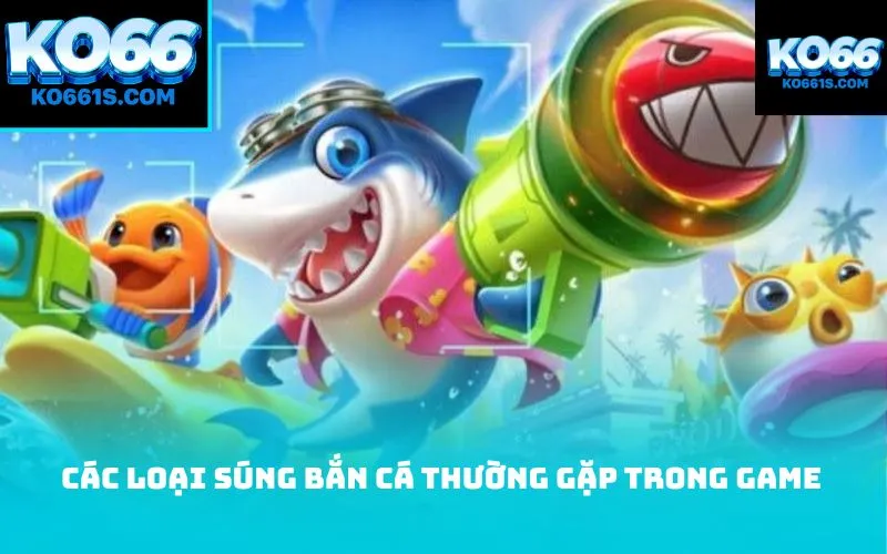 Các loại súng bắn cá thường gặp trong game