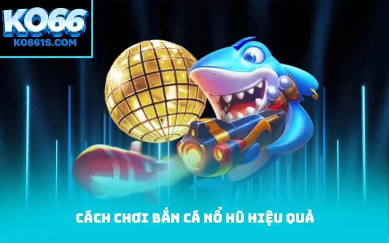 Cách chơi bắn cá nổ hũ hiệu quả