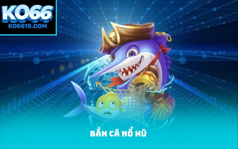 bắn cá nổ hũ